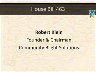 House Bill 463
Robert Klein
Founder & Chairman
Community Blight Solutions
 