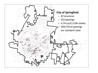 City of Springfield
C 87 structures
C 252 openings
C 4,741 sq.ft./158+ sheets
C 30% (79) of openings
are standard sized
 