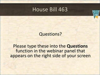 House Bill 463
Questions?
Please type these into the Questions
function in the webinar panel that
appears on the right side of your screen
 