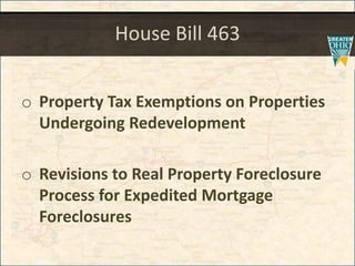 House Bill 463
o Property Tax Exemptions on Properties
Undergoing Redevelopment
o Revisions to Real Property Foreclosure
Process for Expedited Mortgage
Foreclosures
 