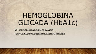 HEMOGLOBINA
GLICADA (HbA1c)
MR. GEMENEZA LIDIA GONZALES AMANCIO
HOSPITAL NACIONAL GUILLERMO ALMENARA IRIGOYEN
 