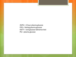 2hPG = 2-hour plasma glucose
FPG = fasting plasma glucose
OGTT = oral glucose tolerance test
PG = plasma glucose
 