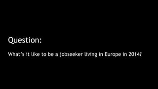 Question:
What’s it like to be a jobseeker living in Europe in 2014?
 