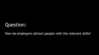 Question:
How do employers attract people with the relevant skills?
 