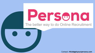 The better way to do Online Recruitment
Contact: Nick@getyourpersona.com
 