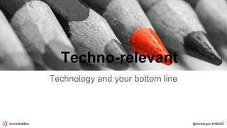 @danberger| #HBABC
Techno-relevant
Technology and your bottom line
 