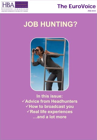 The EuroVoice
                           July 2010




JOB HUNTING?




      In this issue:
Advice from Headhunters
 How to broadcast you
 Real life experiences
    …and a lot more
 