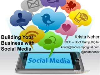 Building Your            Krista Neher
Business with     CEO – Boot Camp Digital
                krista@bootcampdigital.com
Social Media                 @kristaneher




                               2
 