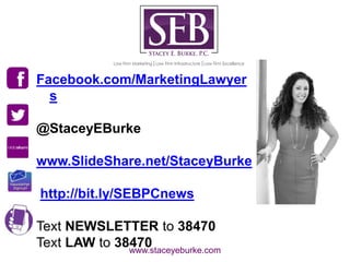 www.staceyeburke.com
Facebook.com/MarketingLawyer
s
@StaceyEBurke
www.SlideShare.net/StaceyBurke
http://bit.ly/SEBPCnews
T...