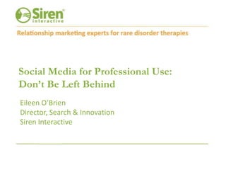 Social Media for Professional Use: Don’t Be Left Behind Eileen O’Brien Director, Search & Innovation Siren Interactive 