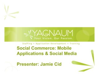 Social Commerce: Mobile
Applications & Social Media
Presenter: Jamie Cid
 
