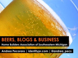 BEERS, BLOGS & BUSINESS
Home Builders Association of Southeastern Michigan
Andrea Pecoraro | identitypr.com | @andrea_pecs
 