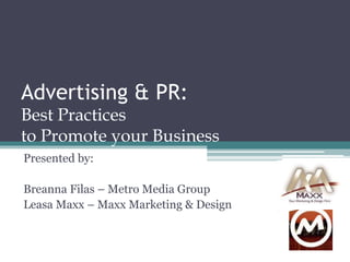 Advertising & PR:
Best Practices
to Promote your Business
Presented by:
Breanna Filas – Metro Media Group
Leasa Maxx – Maxx Marketing & Design
 