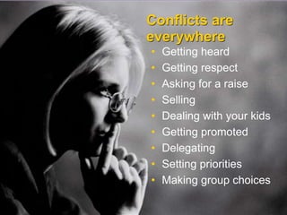 Conflicts are everywhereGetting heardGetting respectAsking for a raiseSellingDealing with your kidsGetting promotedDelegatingSetting prioritiesMaking group choices
