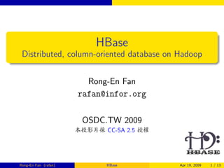 HBase
 Distributed, column-oriented database on Hadoop


                        Rong-En Fan
                      rafan@infor.org

                       OSDC.TW 2009
                      Í7Ån2 CC-SA 2.5 0J

Rong-En Fan (rafan)          HBase         Apr 19, 2009   1 / 13
 