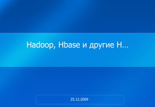 Hadoop, Hbase  и другие  H… 25 . 12 .200 9 