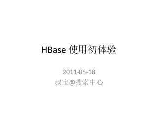 HBase 使用初体验

  2011-05-18
 叔宝@搜索中心
 