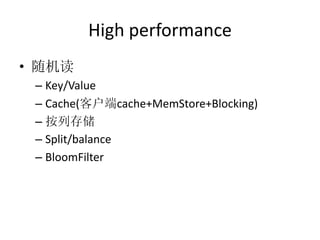 High performance
• 随机读
 – Key/Value
 – Cache(客户端cache+MemStore+Blocking)
 – 按列存储
 – Split/balance
 – BloomFilter
 