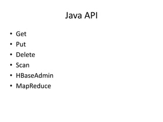 Java API
•   Get
•   Put
•   Delete
•   Scan
•   HBaseAdmin
•   MapReduce
 