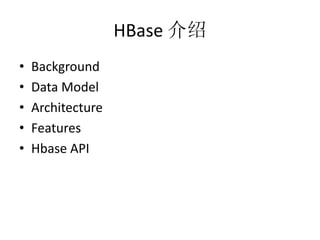 HBase 介绍
•   Background
•   Data Model
•   Architecture
•   Features
•   Hbase API
 