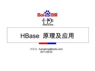 HBase  原理及应用 刘景龙  [email_address] 2011-08-23 