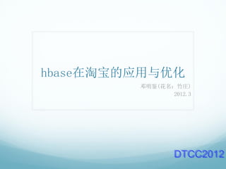 hbase在淘宝的应用与优化
         邓明鉴(花名：竹庄)
                2012.3




                 DTCC2012
 
