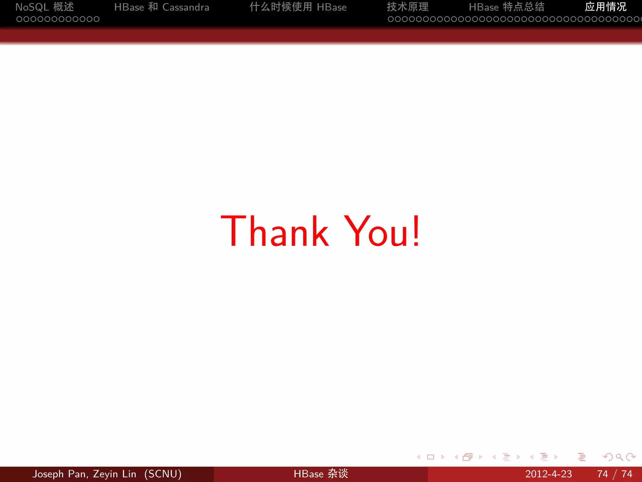 NoSQL 概述         HBase 和 Cassandra    什么时候使用 HBase    技术原理       HBase 特点总结       应用情况
............                                          .....................................




                                     Thank You!



                                                         .     .    .     .     .    .

  Joseph Pan, Zeyin Lin (SCNU)             HBase 杂谈                      2012-4-23   74 / 74
 