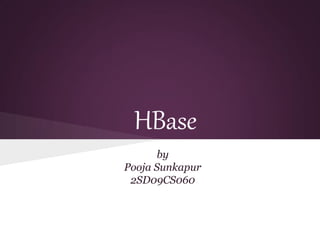 HBase
by
Pooja Sunkapur
2SD09CS060
 
