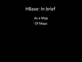 HBase: In brief
As a Map
Of Maps

 