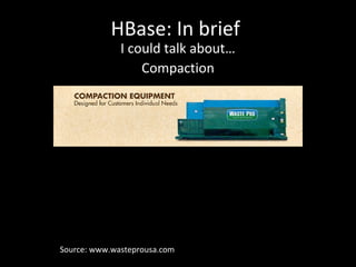 HBase: In brief
I could talk about…
Compaction

Source: www.wasteprousa.com

 