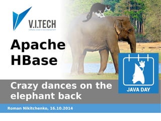 Apache 
HBase 
Crazy dances on the 
elephant back 
Roman Nikitchenko, 16.10.2014 
 
