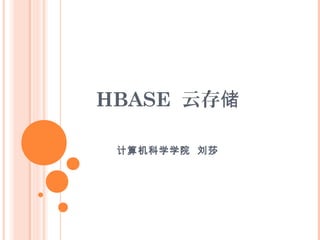 HBASE 云存储
计算机科学学院 刘莎
 