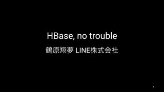 HBase, no trouble
LINE
1
 