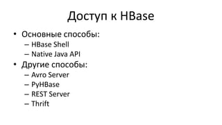 Доступ к HBase
• Основные способы:
– HBase Shell
– Native Java API
• Другие способы:
– Avro Server
– PyHBase
– REST Server
– Thrift
 