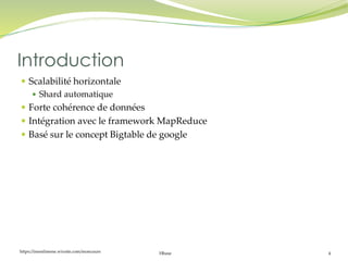 https://inesslimene.wixsite.com/moncours Hbase 4
 Scalabilité horizontale
 Shard automatique
 Forte cohérence de données
 Intégration avec le framework MapReduce
 Basé sur le concept Bigtable de google
Introduction
 