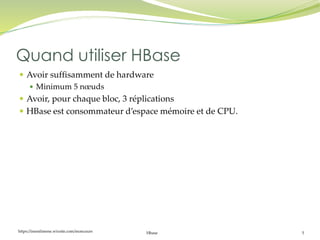 https://inesslimene.wixsite.com/moncours Hbase 5
 Avoir suffisamment de hardware
 Minimum 5 nœuds
 Avoir, pour chaque bloc, 3 réplications
 HBase est consommateur d’espace mémoire et de CPU.
Quand utiliser HBase
 