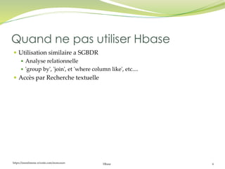 https://inesslimene.wixsite.com/moncours Hbase 6
 Utilisation similaire a SGBDR
 Analyse relationnelle
 'group by', 'join', et 'where column like', etc....
 Accès par Recherche textuelle
Quand ne pas utiliser Hbase
 