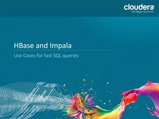 HBase	
  and	
  Impala	
  
Use	
  Cases	
  for	
  fast	
  SQL	
  queries	
  

1	
  

 