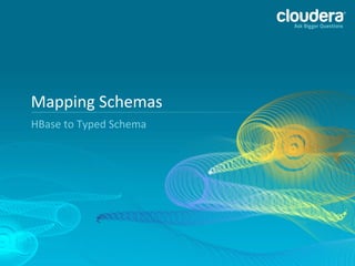 Mapping	
  Schemas	
  
HBase	
  to	
  Typed	
  Schema	
  

24	
  

 