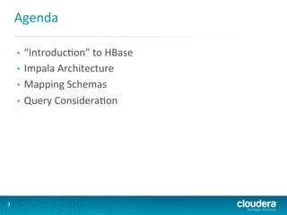 Agenda	
  
“IntroducGon”	
  to	
  HBase	
  
•  Impala	
  Architecture	
  
•  Mapping	
  Schemas	
  
•  Query	
  ConsideraGon	
  
• 

3	
  

 