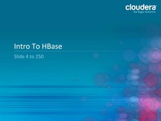 Intro	
  To	
  HBase	
  
Slide	
  4	
  to	
  250	
  

4	
  

 