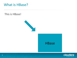What	
  is	
  HBase?	
  
This	
  is	
  HBase!	
  

HBase	
  
5	
  

 