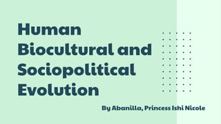Human
Biocultural and
Sociopolitical
Evolution
By Abanilla, Princess Ishi Nicole
 
