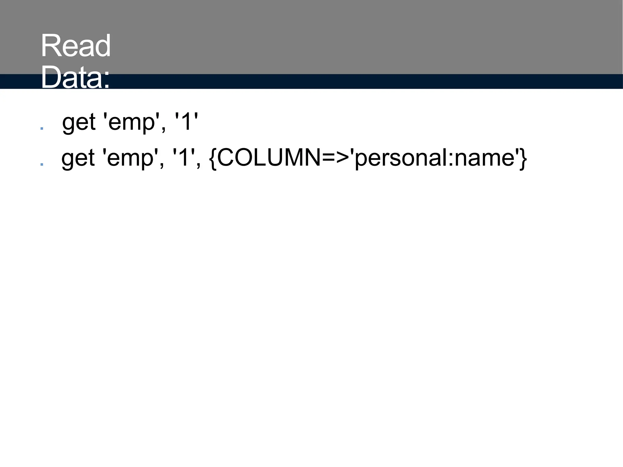 Read
Data:
. get 'emp', '1'
. get 'emp', '1', {COLUMN=>'personal:name'}
 