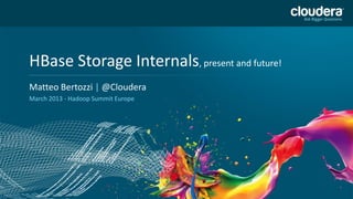 HBase Storage Internals, present and future!
    Matteo Bertozzi | @Cloudera
    Speaker Name or Subhead Goes Here
    March 2013 - Hadoop Summit Europe




1
 