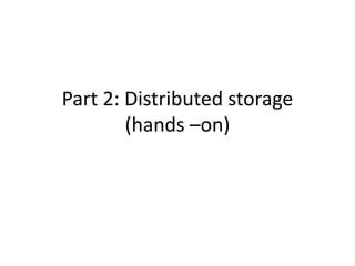 Part 2: Distributed storage
(hands –on)
 