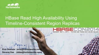Page1 © Hortonworks Inc. 2011 – 2014. All Rights Reserved
HBase Read High Availability Using
Timeline-Consistent Region Replicas
Enis Soztutar (enis@hortonworks.com)
Devaraj Das (ddas@hortonworks.com)
 
