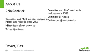 Page2 © Hortonworks Inc. 2011 – 2014. All Rights Reserved
About Us
Enis Soztutar
Committer and PMC member in Apache
HBase and Hadoop since 2007
HBase team @Hortonworks
Twitter @enissoz
Devaraj Das
Committer and PMC member in
Hadoop since 2006
Committer at HBase
Co-founder @Hortonworks
 