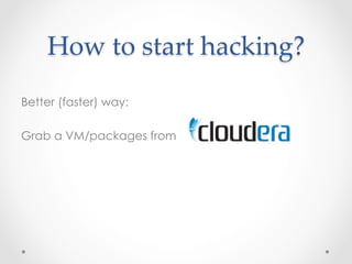 How  to  start  hacking?	
Better (faster) way:

Grab a VM/packages from
 