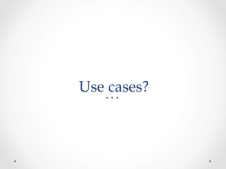 Use  cases?	
 